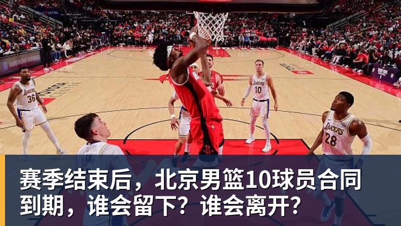 NBA下注赛季结束后,北京男篮10球员合同到期,谁会留下?谁会离开?