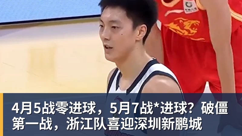 NBA下注4月5战零进球,5月7战*进球?破僵第一战,浙江队喜迎深圳新鹏城